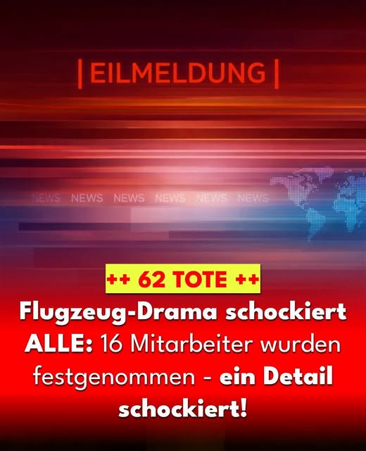 Flugzeugabsturz fordert 62 Tote – 16 Mitarbeiter festgenommen!